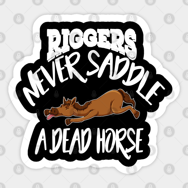 Riggers never saddle a dead horse Riggers Sticker TeePublic